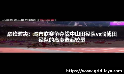 巅峰对决：城市联赛争夺战中山田径队vs淄博田径队的高潮迭起较量