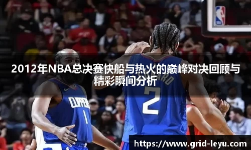 2012年NBA总决赛快船与热火的巅峰对决回顾与精彩瞬间分析